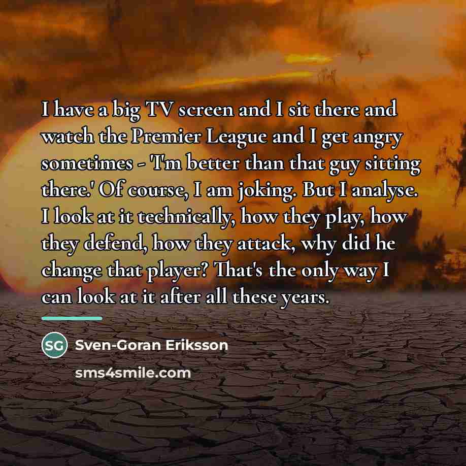 “I have a big TV screen and I sit there…” quote by Sven-Goran Eriksson