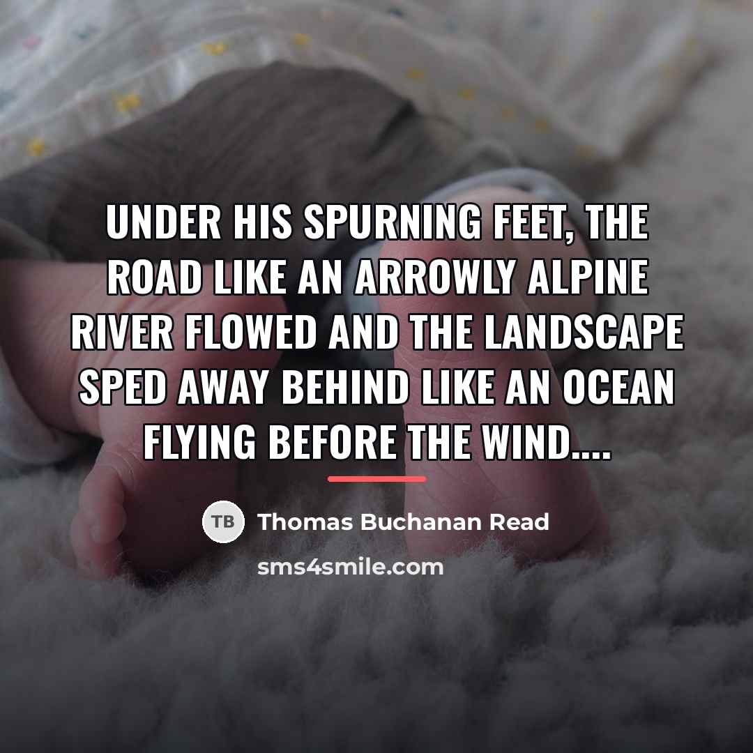 “Under his spurning feet, the road Like an arrowly alpine…” quote by Thomas Buchanan Read