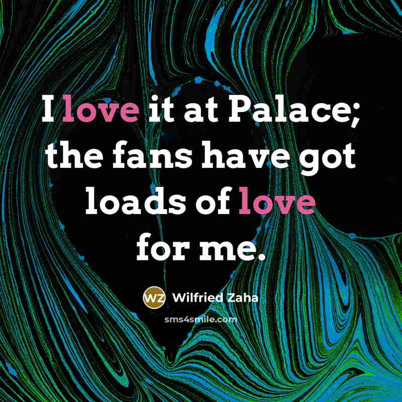 “I love it at Palace; the fans have got loads…” quote by Wilfried Zaha