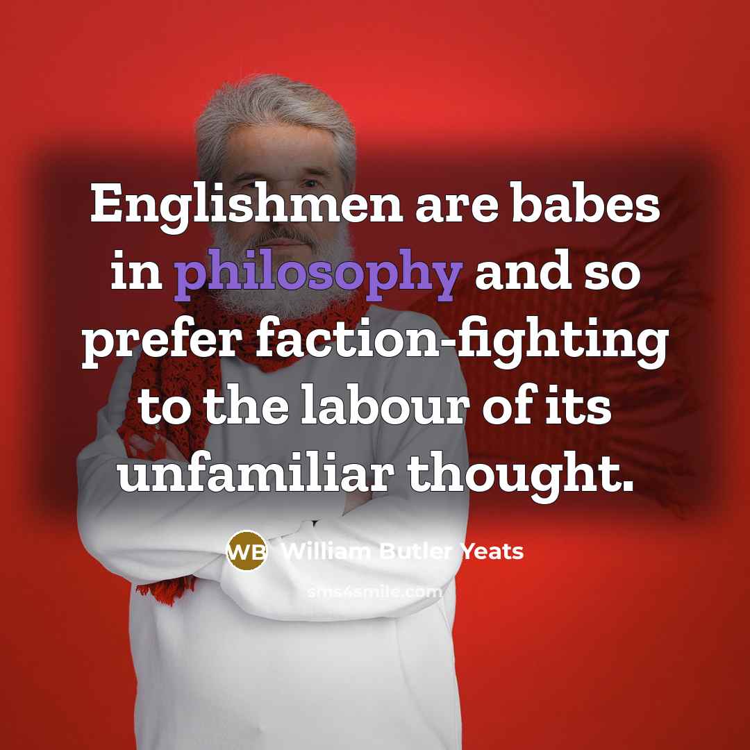“Englishmen are babes in philosophy and so prefer faction-fighting to…” quote by William Butler Yeats