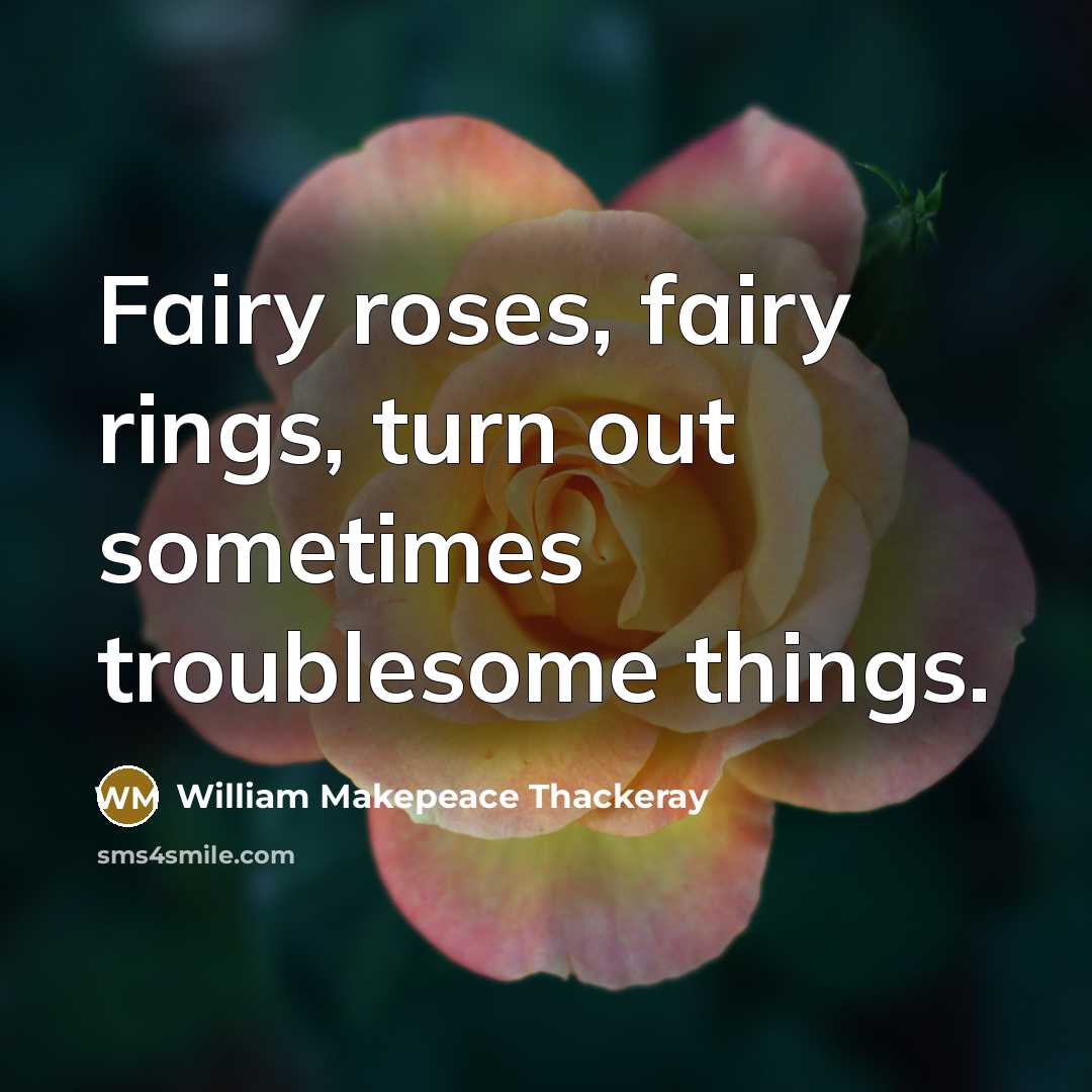 “Fairy roses, fairy rings, turn out sometimes troublesome things.…” quote by William Makepeace Thackeray