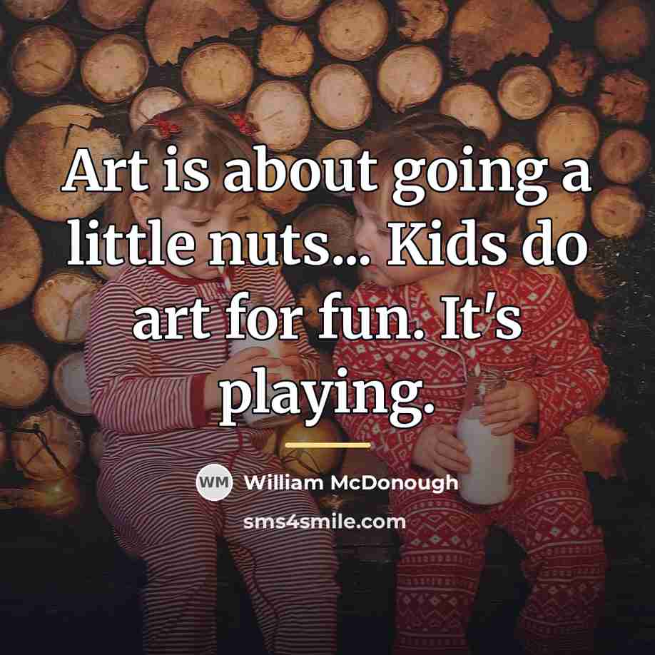 “Art is about going a little nuts... Kids do art…” quote by William McDonough