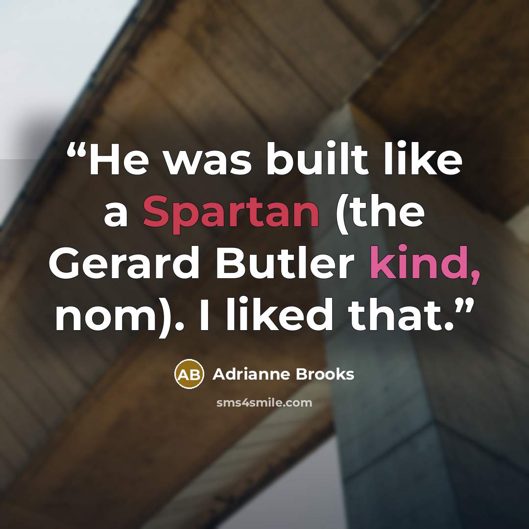 “He was built like a Spartan (the Gerard Butler kind, nom). I liked that.” quote by Adrianne Brooks