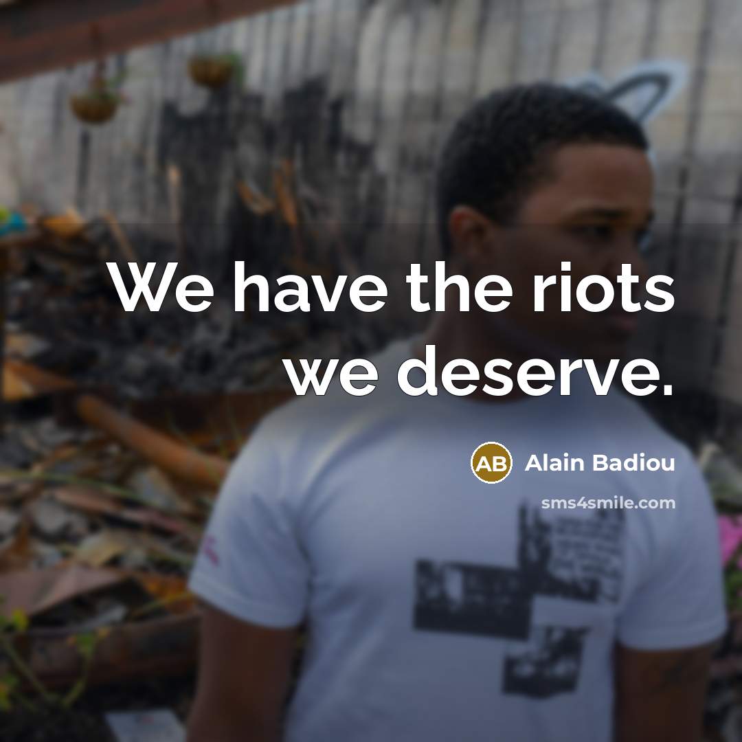 “We have the riots we deserve.…” quote by Alain Badiou