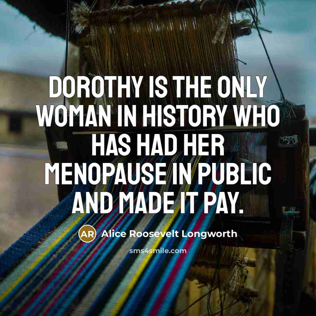 “Dorothy is the only woman in history who has had…” quote by Alice Roosevelt Longworth