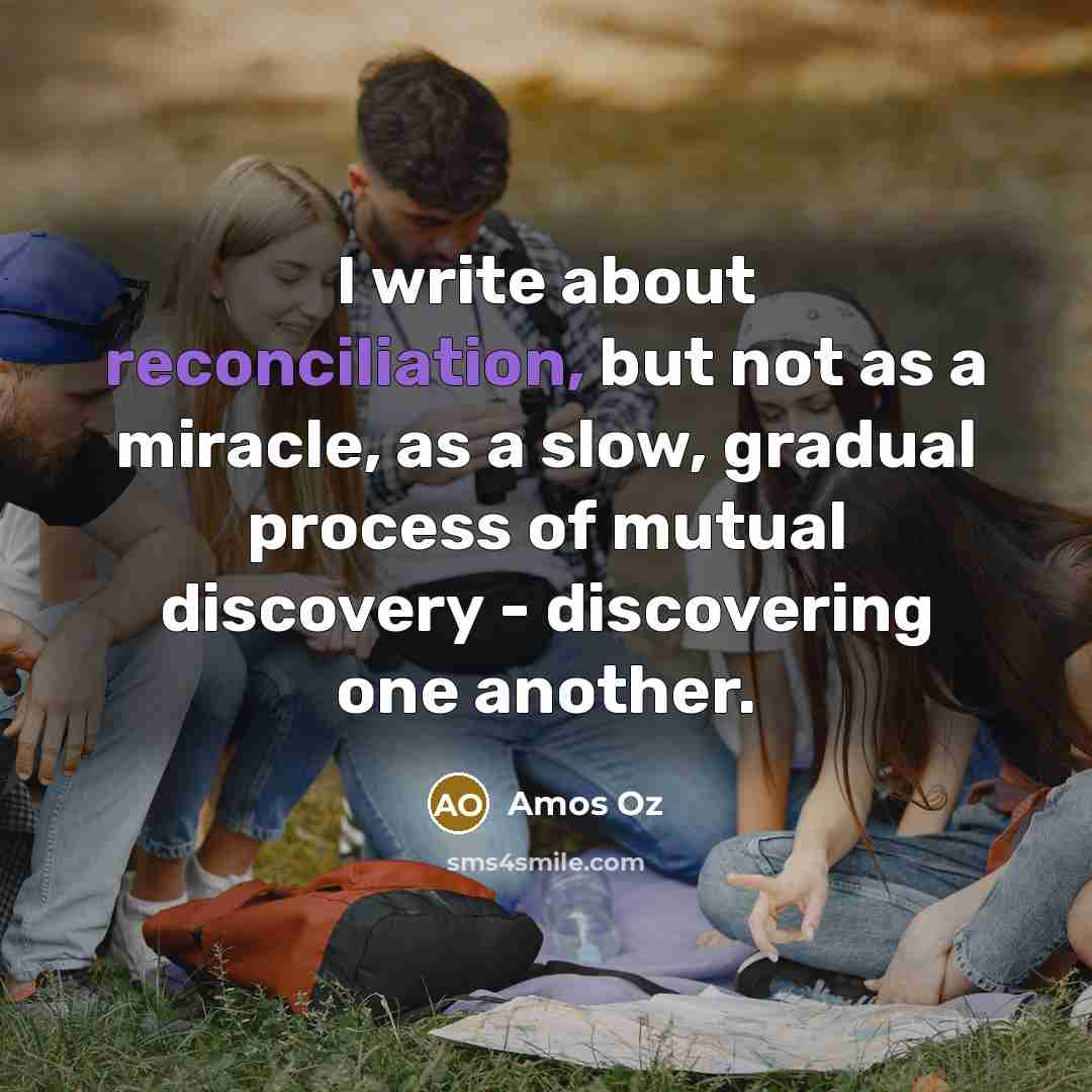 “I write about reconciliation, but not as a miracle, as…” quote by Amos Oz