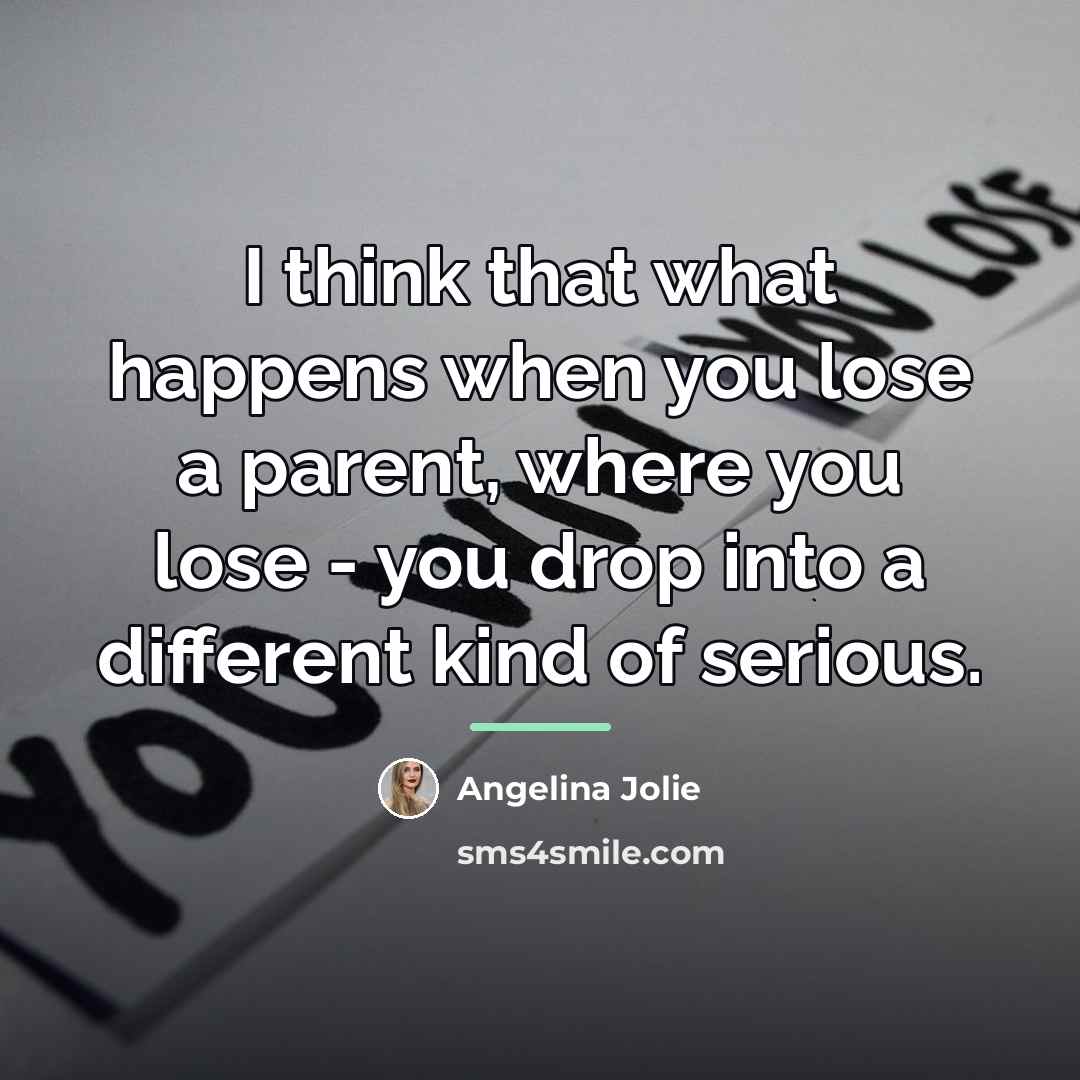 “I think that what happens when you lose a parent,…” quote by Angelina Jolie