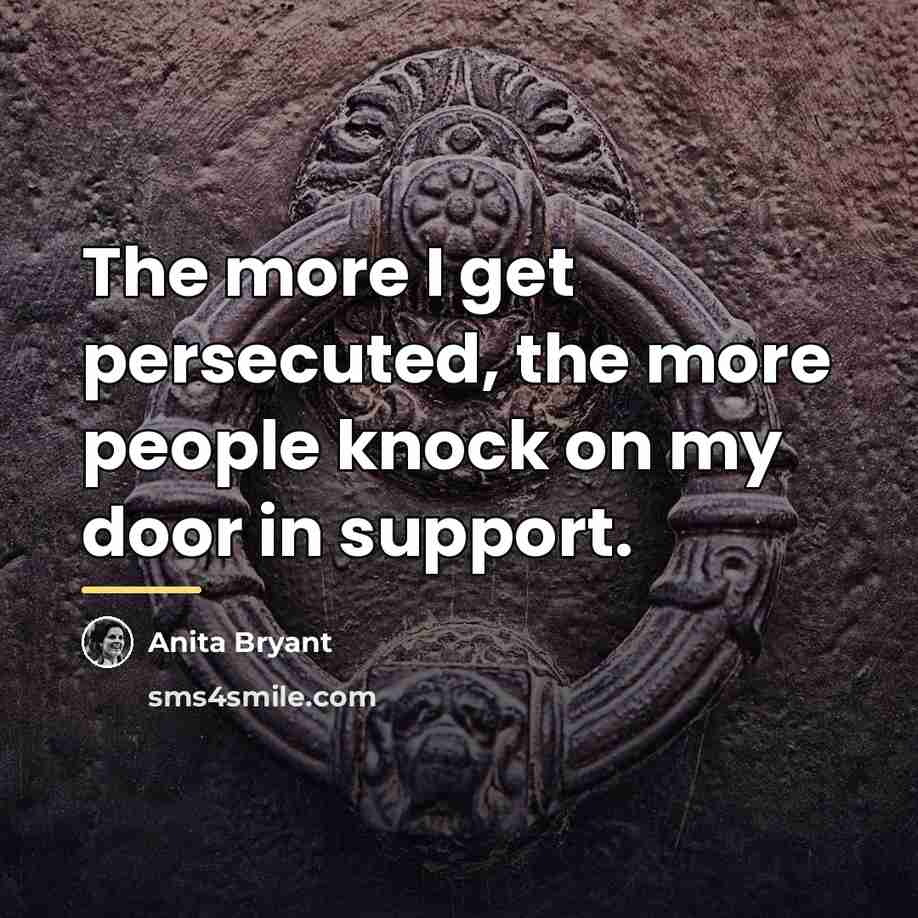 “The more I get persecuted, the more people knock on…” quote by Anita Bryant