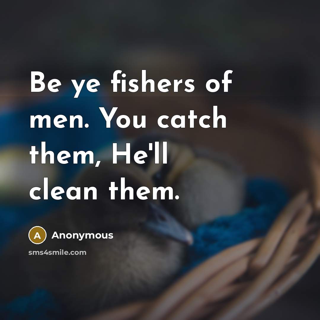 “Be ye fishers of men. You catch them, He'll clean…” quote by Anonymous