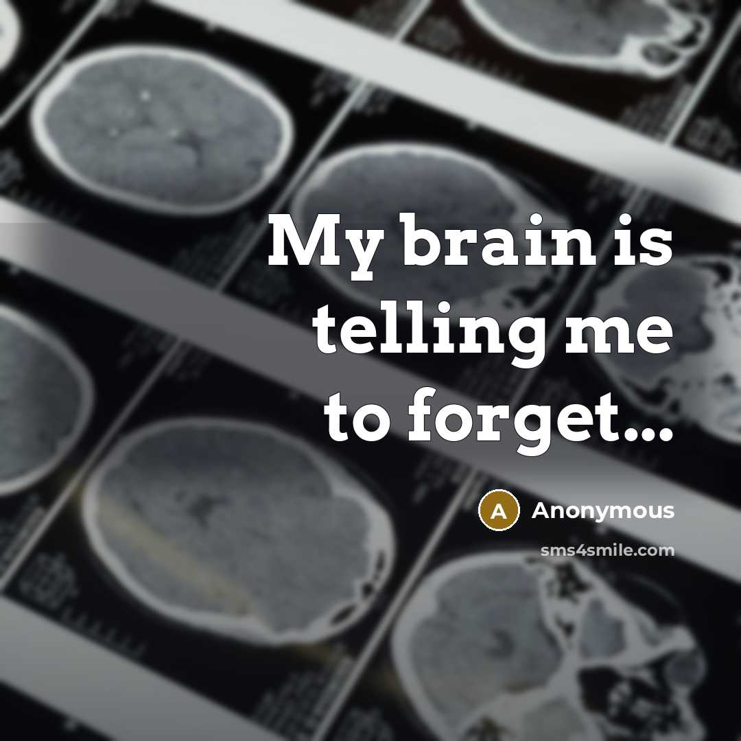 “My brain is telling me to forget...” quote by Anonymous