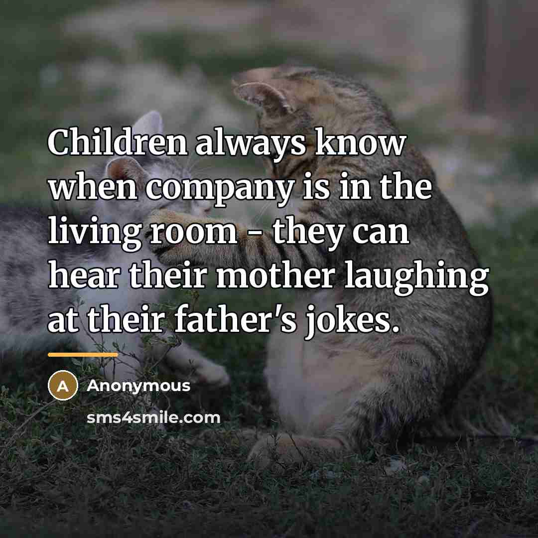 “Children always know when company is in the living room…” quote by Anonymous