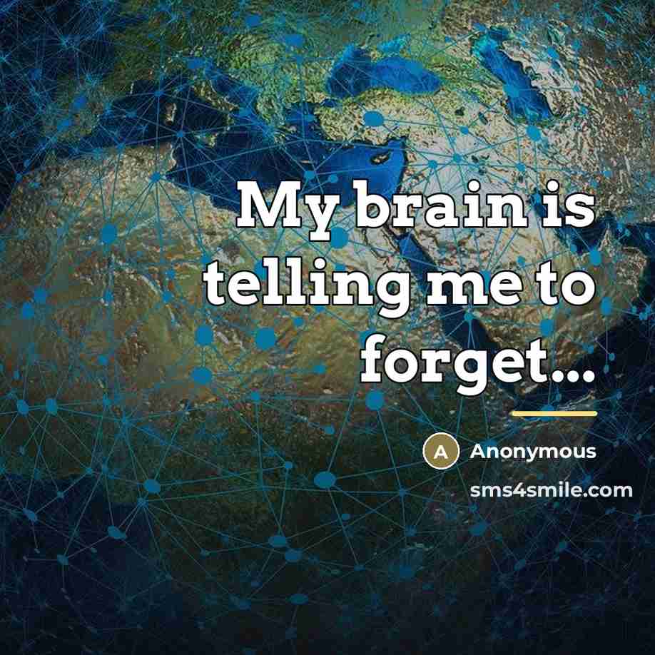 “My brain is telling me to forget...…” quote by Anonymous