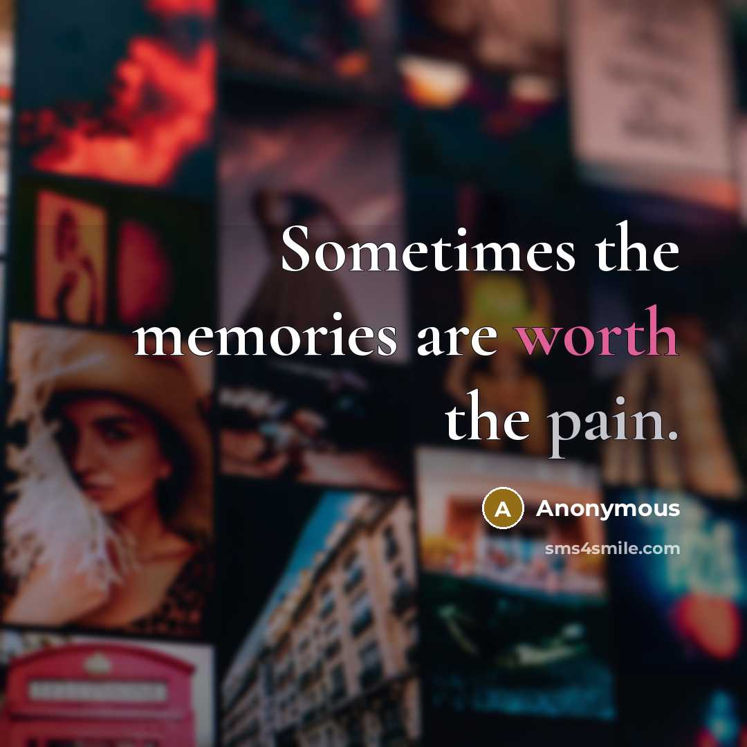 “Sometimes the memories are worth the pain.” quote by Anonymous