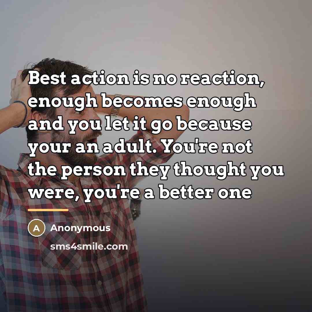 “Best action is no reaction, enough becomes enough and you…” quote by Anonymous