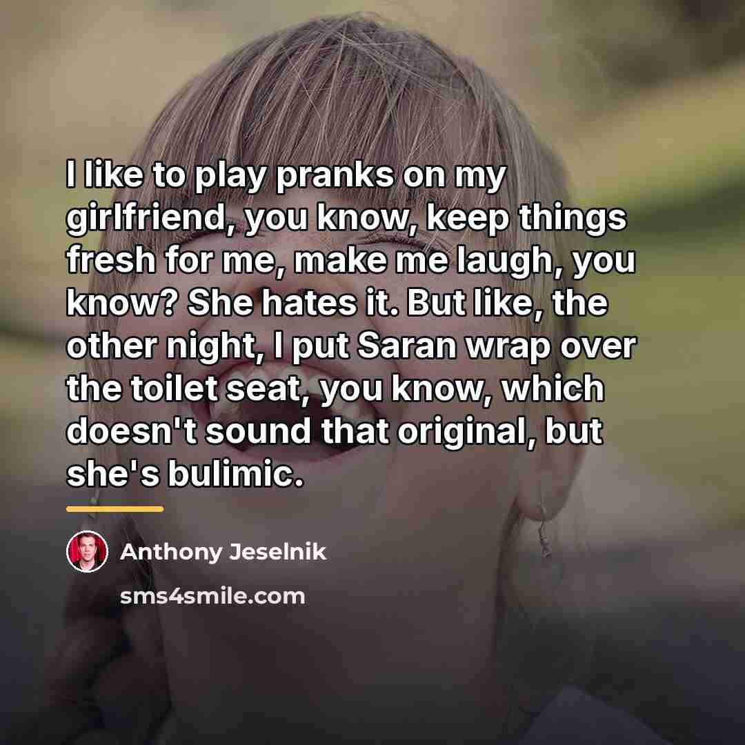 “I like to play pranks on my girlfriend, you know,…” quote by Anthony Jeselnik