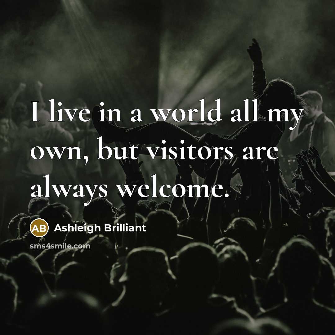 “I live in a world all my own, but visitors…” quote by Ashleigh Brilliant
