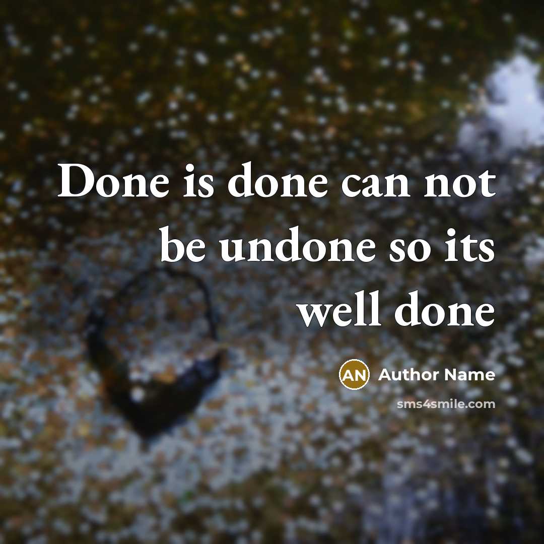 “Done is done can not be undone so its well done” quote by Author Name