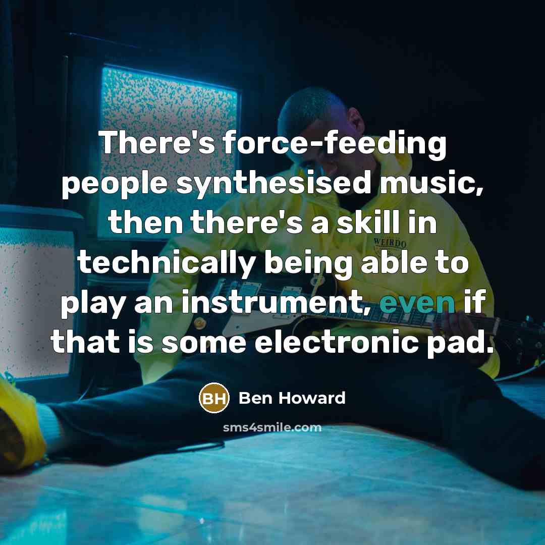 “There's force-feeding people synthesised music, then there's a skill in…” quote by Ben Howard