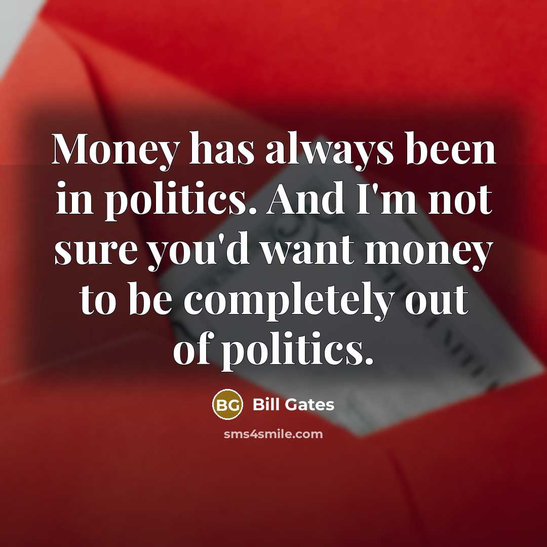 “Money has always been in politics. And I'm not sure…” quote by Bill Gates