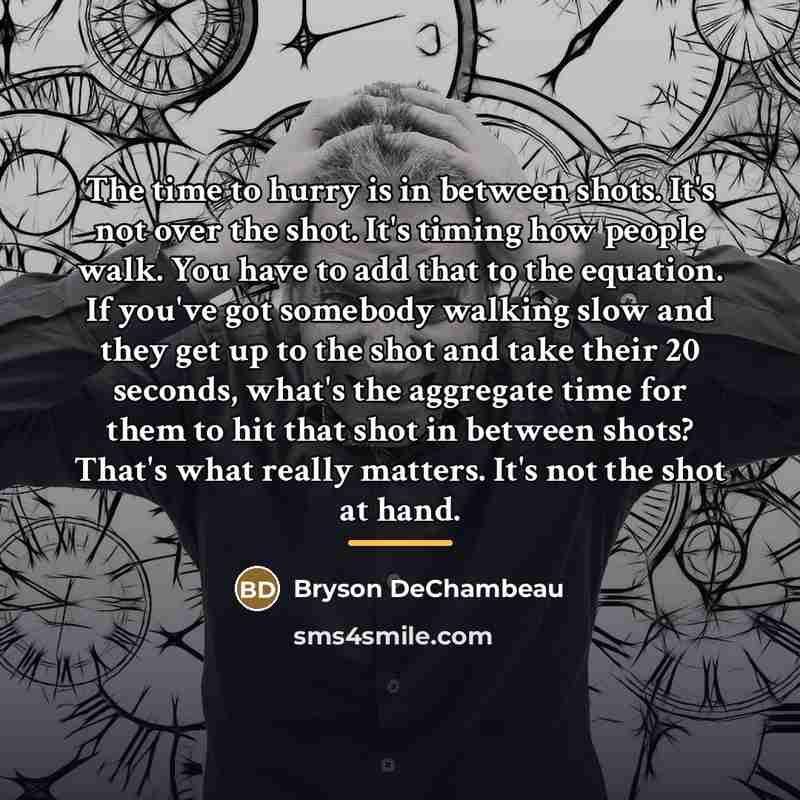 “The time to hurry is in between shots. It's not…” quote by Bryson DeChambeau