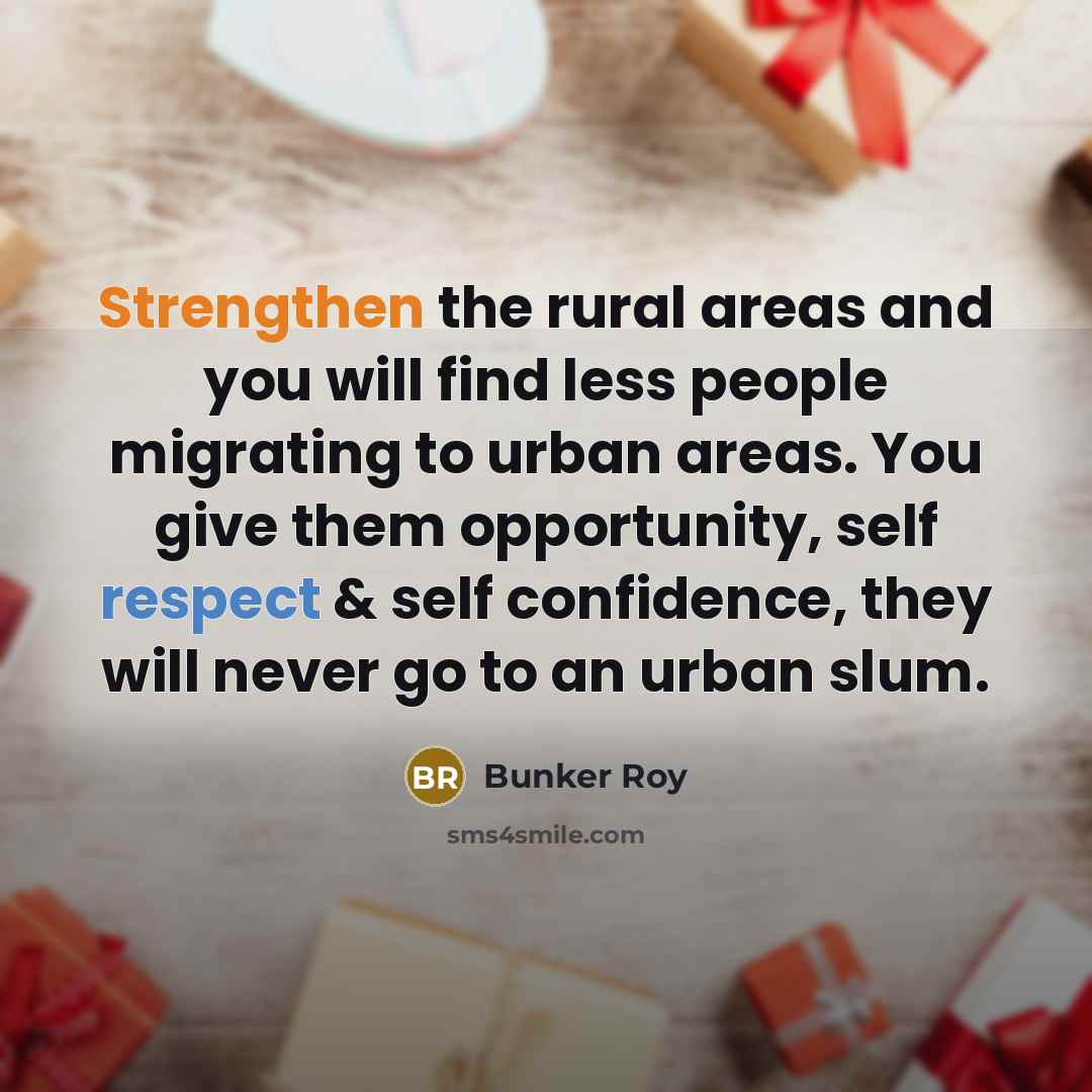 “Strengthen the rural areas and you will find less people…” quote by Bunker Roy