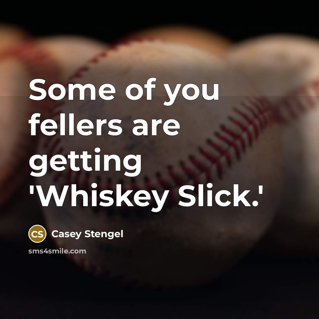 “Some of you fellers are getting 'Whiskey Slick.'…” quote by Casey Stengel