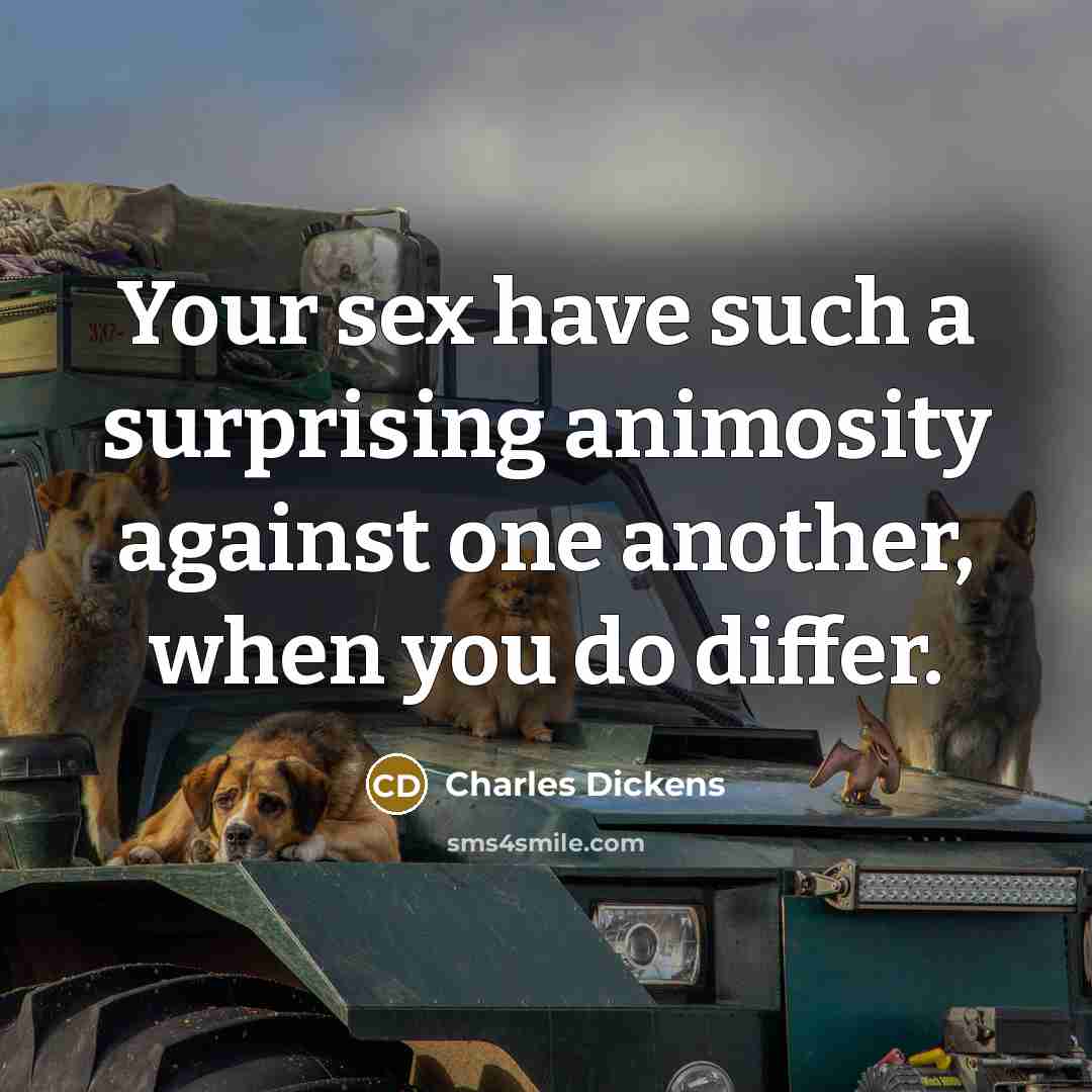 “Your sex have such a surprising animosity against one another,…” quote by Charles Dickens