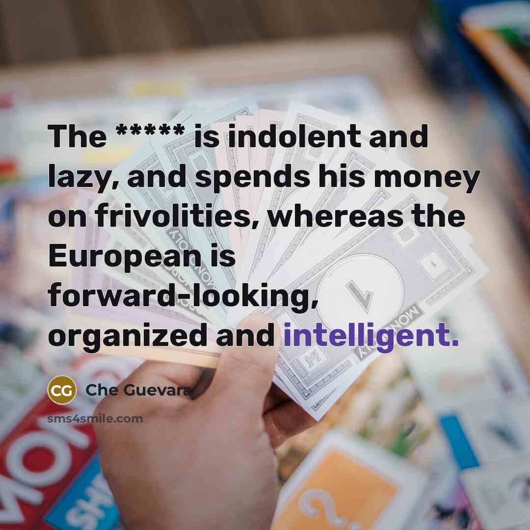 “The ***** is indolent and lazy, and spends his money…” quote by Che Guevara