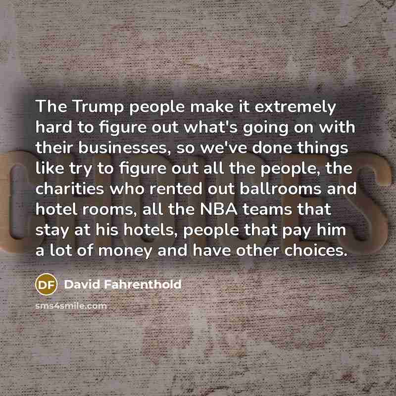 “The Trump people make it extremely hard to figure out…” quote by David Fahrenthold