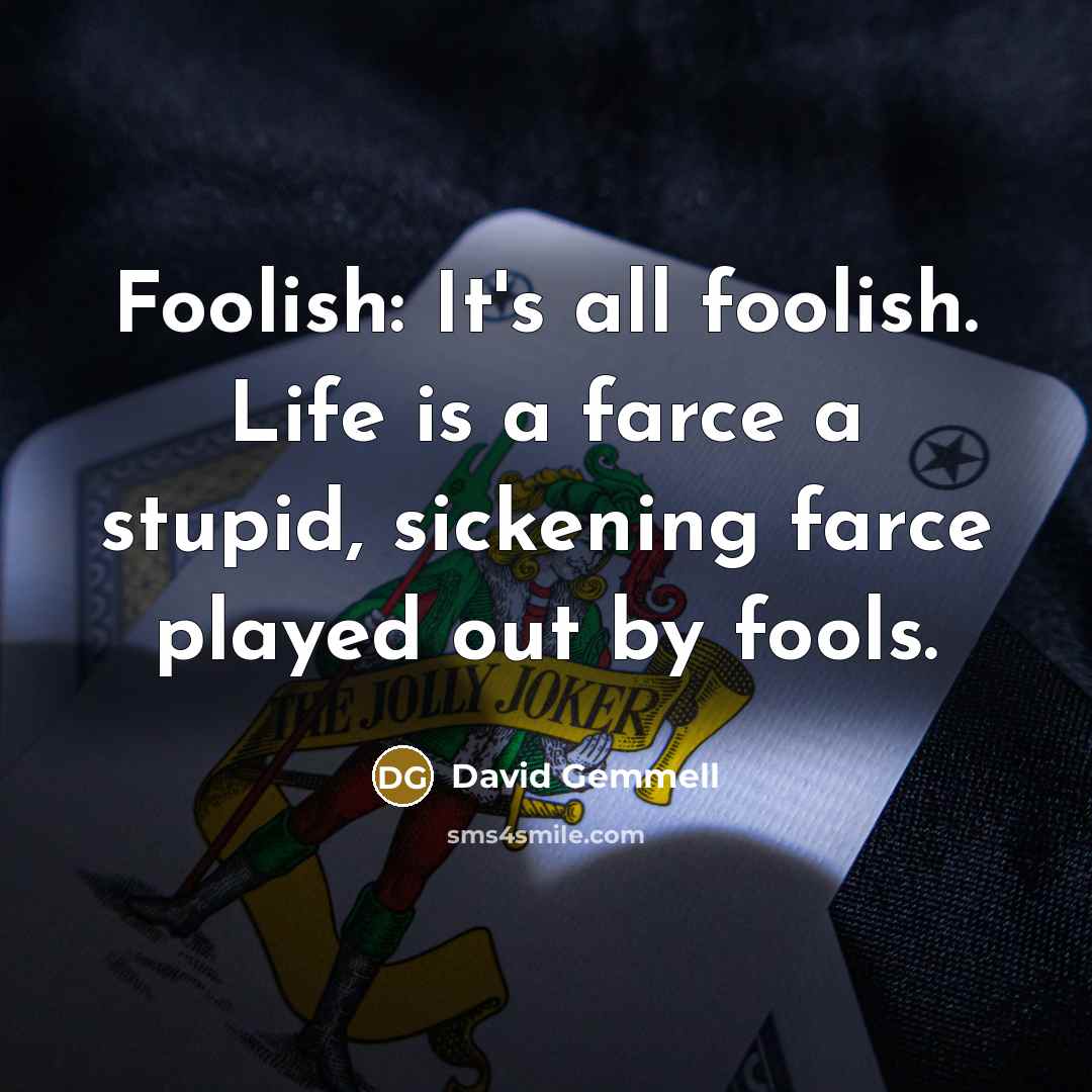 “Foolish: It's all foolish. Life is a farce a stupid,…” quote by David Gemmell