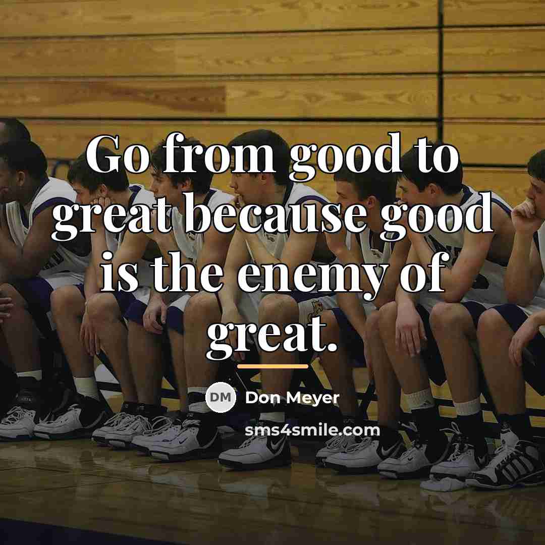 “Go from good to great because good is the enemy…” quote by Don Meyer