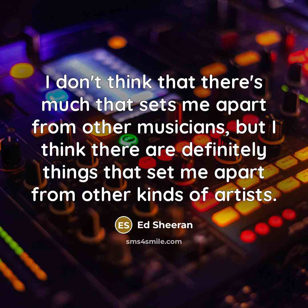 “I don't think that there's much that sets me apart…” quote by Ed Sheeran
