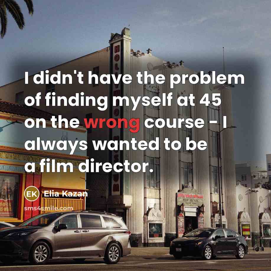“I didn't have the problem of finding myself at 45…” quote by Elia Kazan