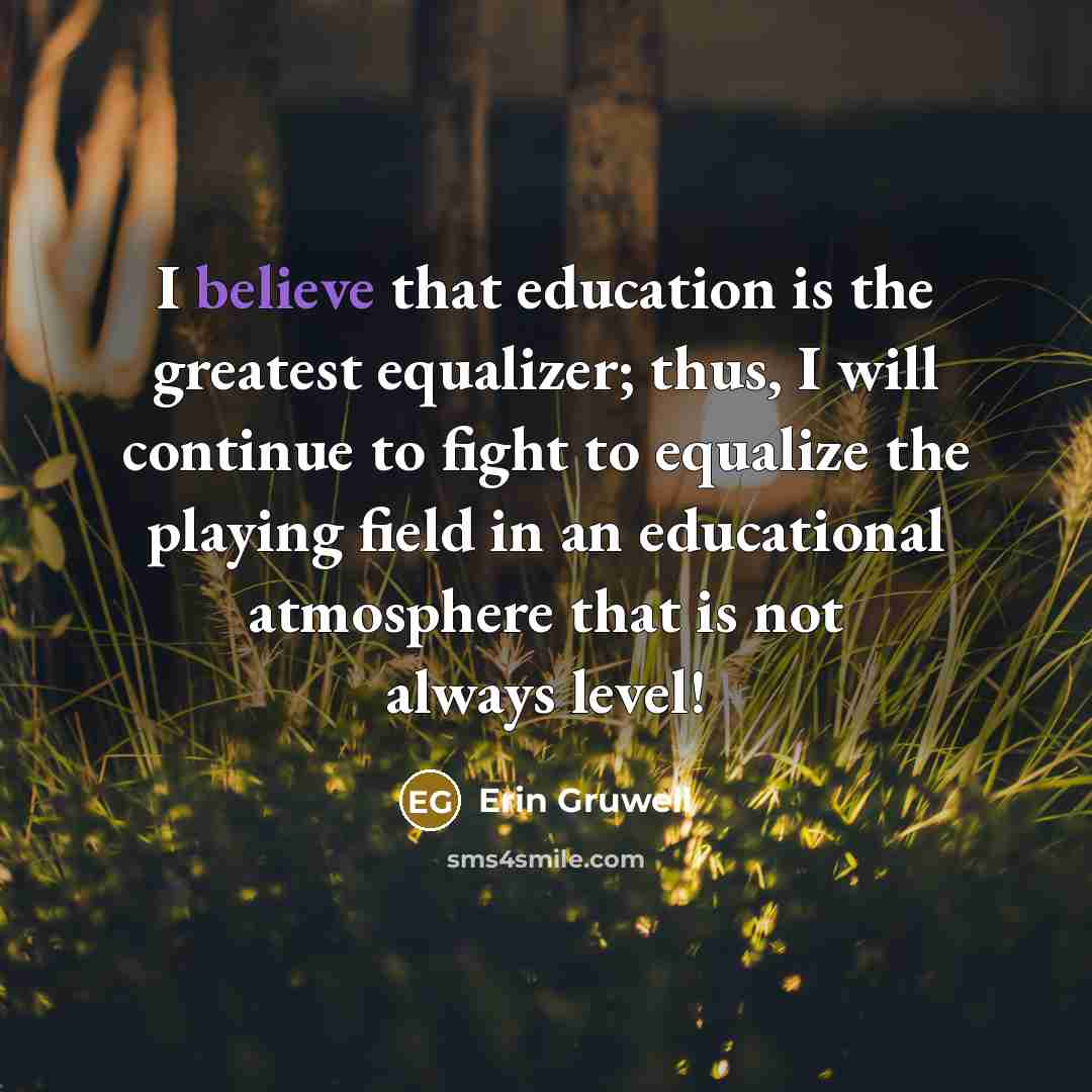 “I believe that education is the greatest equalizer; thus, I…” quote by Erin Gruwell