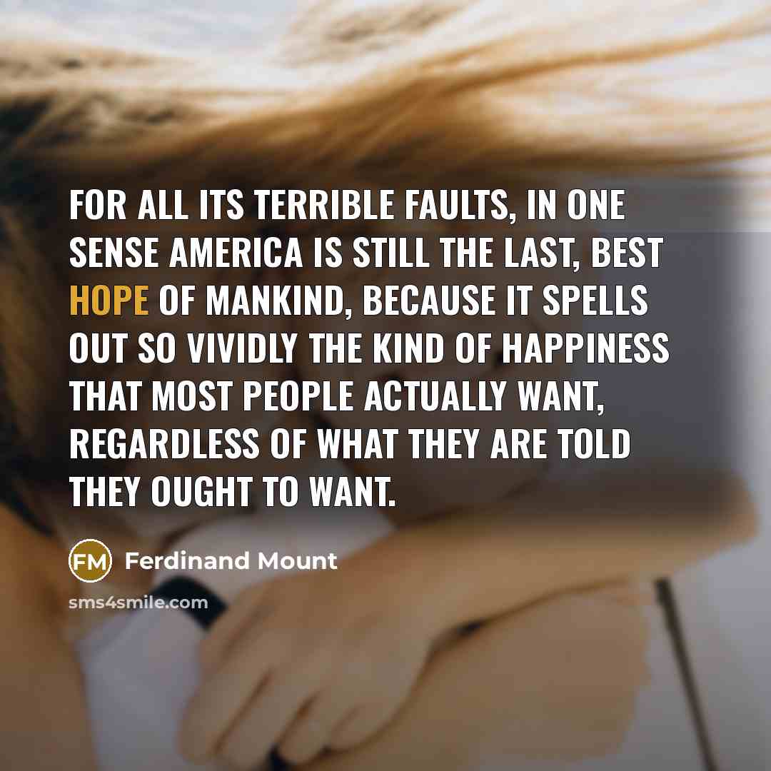 “For all its terrible faults, in one sense America is…” quote by Ferdinand Mount
