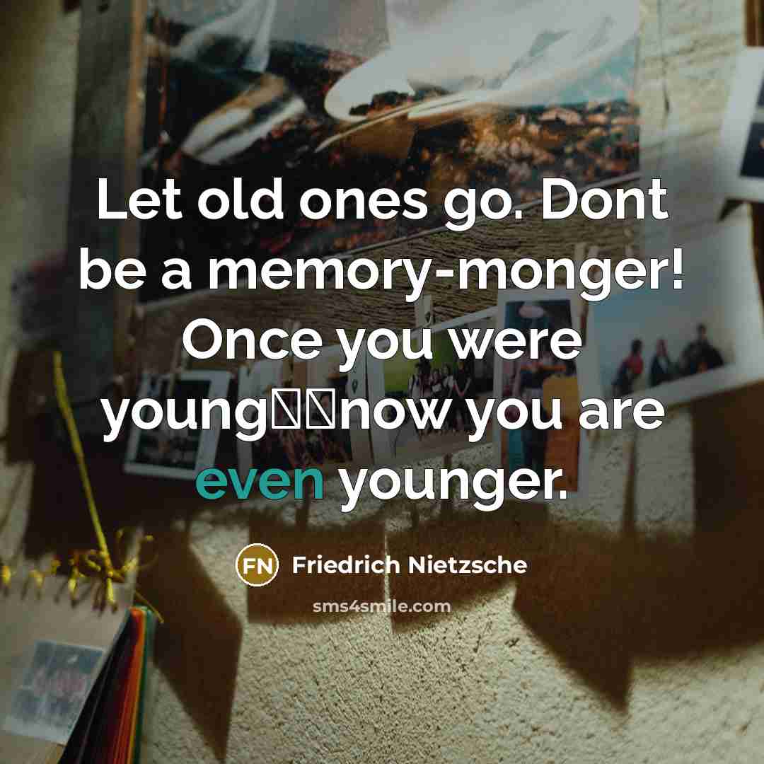 “Let old ones go. Dont be a memory-monger! Once you…” quote by Friedrich Nietzsche
