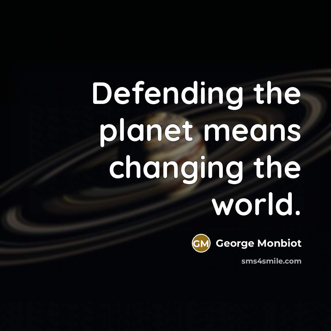 “Defending the planet means changing the world.…” quote by George Monbiot