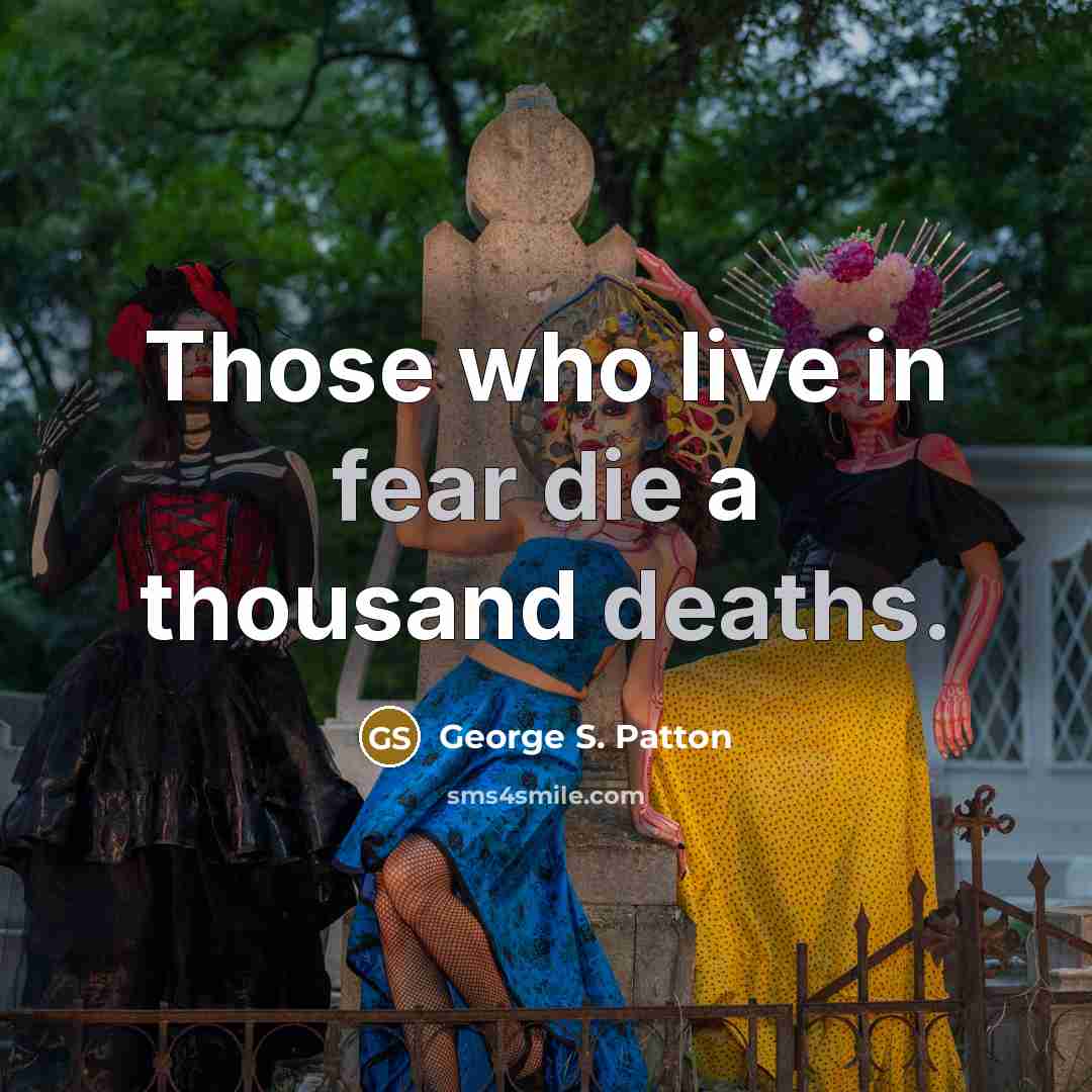 “Those who live in fear die a thousand deaths.…” quote by George S. Patton
