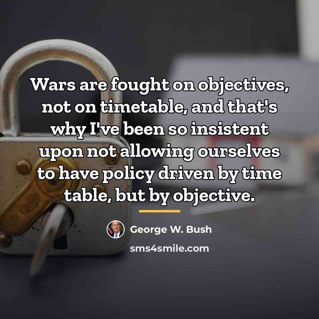 “Wars are fought on objectives, not on timetable, and that's…” quote by George W. Bush