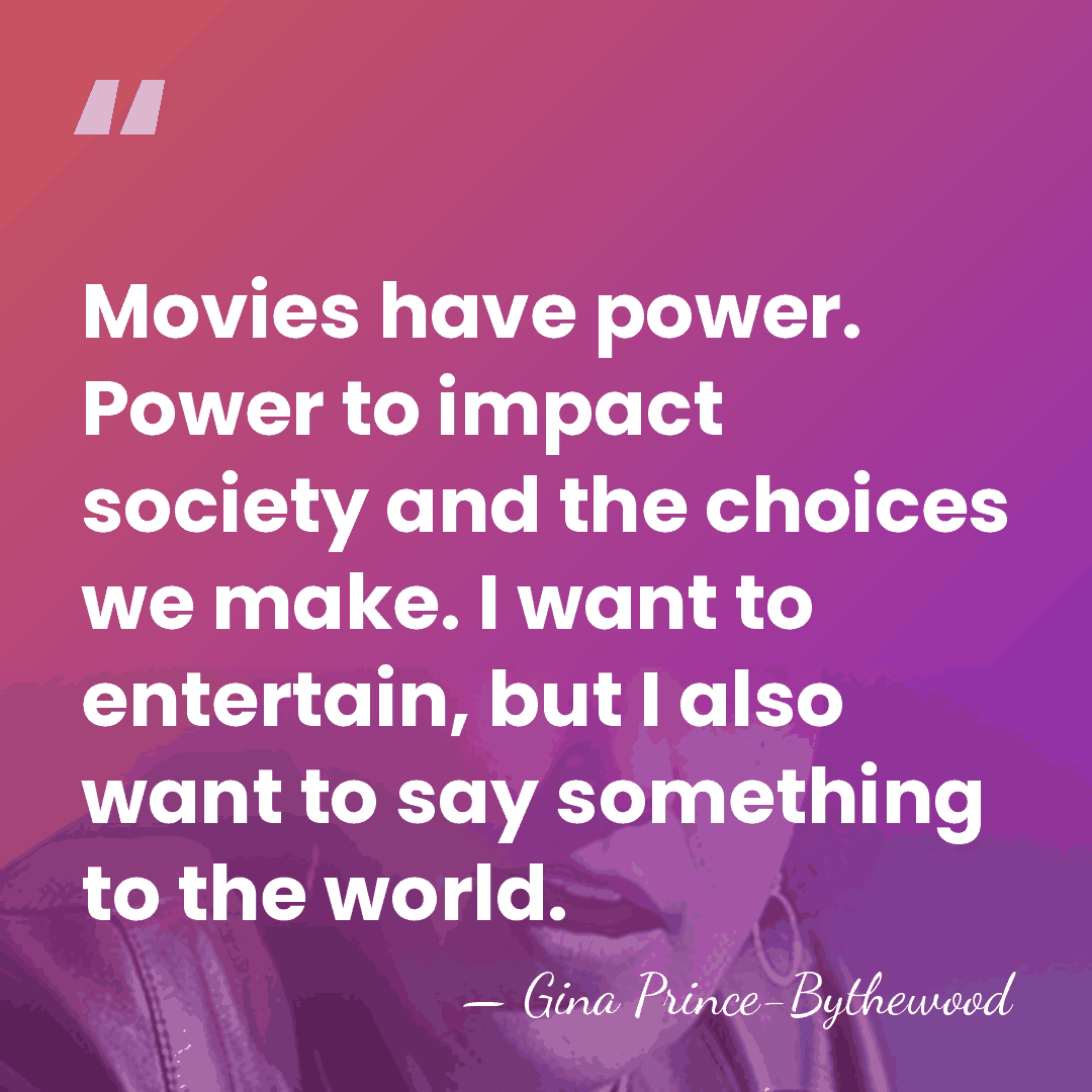 Movies have power. Power to impact society and the choices we make.&hellip; - Gina Prince-Bythewood