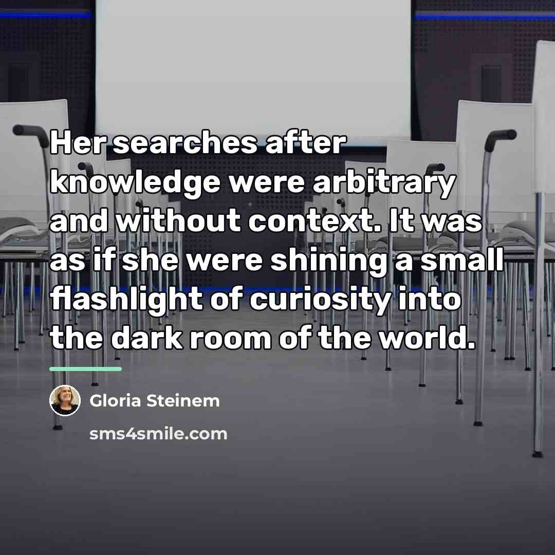 “Her searches after knowledge were arbitrary and without context. It…” quote by Gloria Steinem
