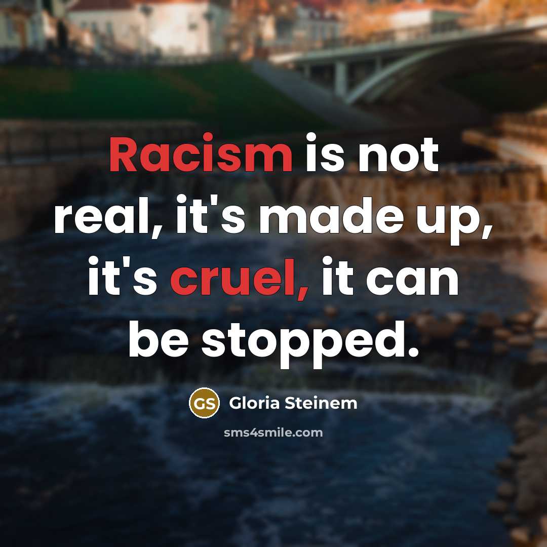 “Racism is not real, it's made up, it's cruel, it can be stopped.” quote by Gloria Steinem