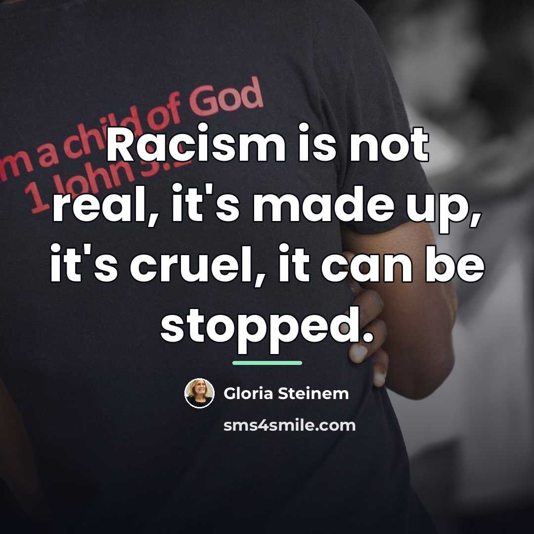 “Racism is not real, it's made up, it's cruel, it…” quote by Gloria Steinem