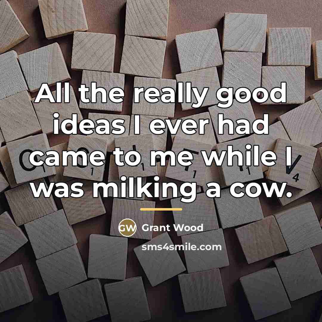 “All the really good ideas I ever had came to…” quote by Grant Wood