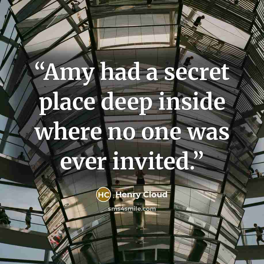 “Amy had a secret place deep inside where no one was ever invited.” quote by Henry Cloud
