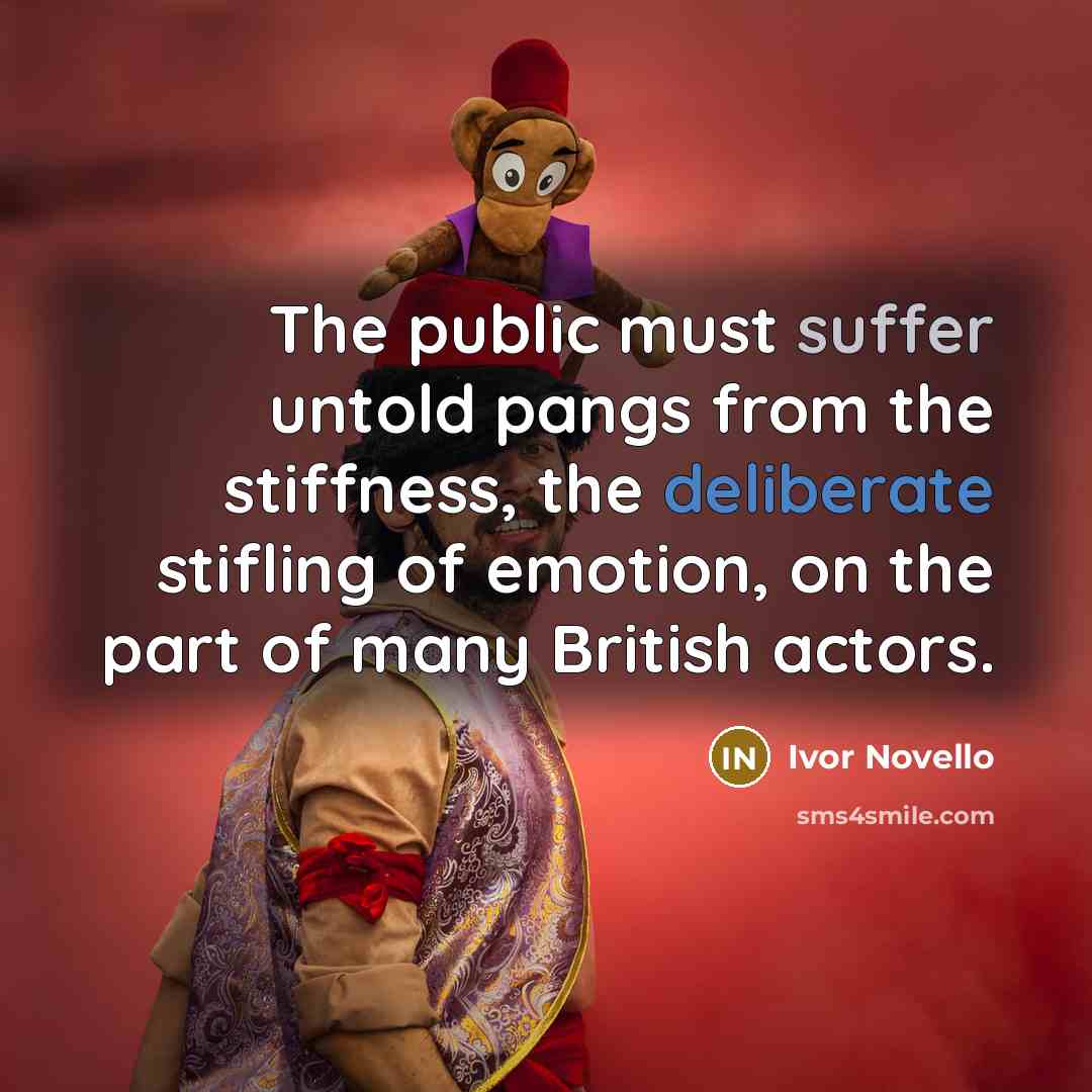 “The public must suffer untold pangs from the stiffness, the deliberate stifling of emotion, on the part of many British actors.” quote by Ivor Novello