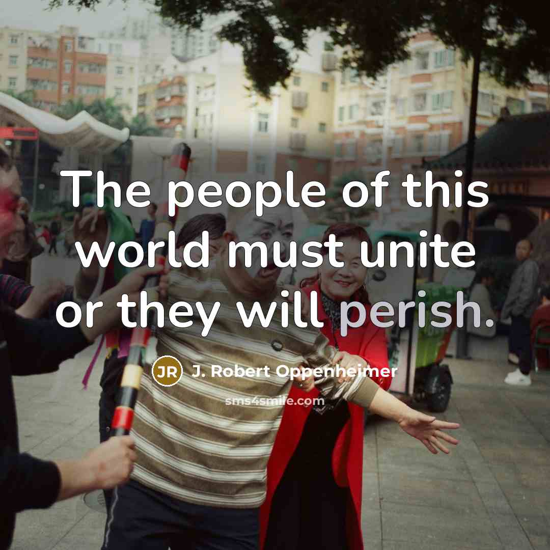 “The people of this world must unite or they will…” quote by J. Robert Oppenheimer