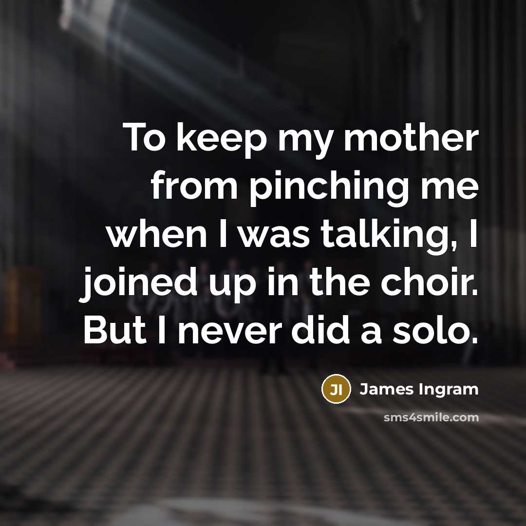“To keep my mother from pinching me when I was…” quote by James Ingram