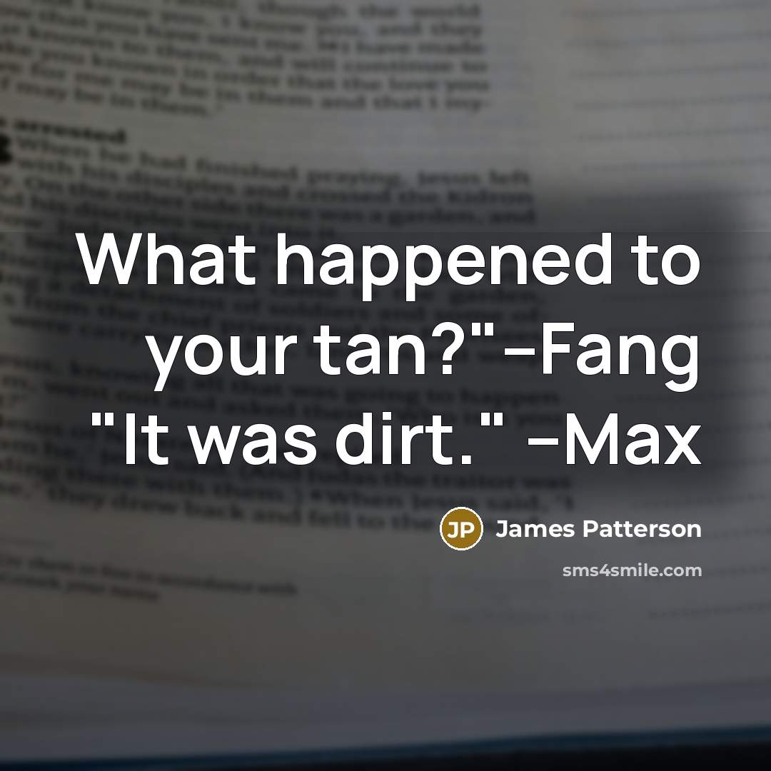 “What happened to your tan?"--Fang "It was dirt." --Max…” quote by James Patterson