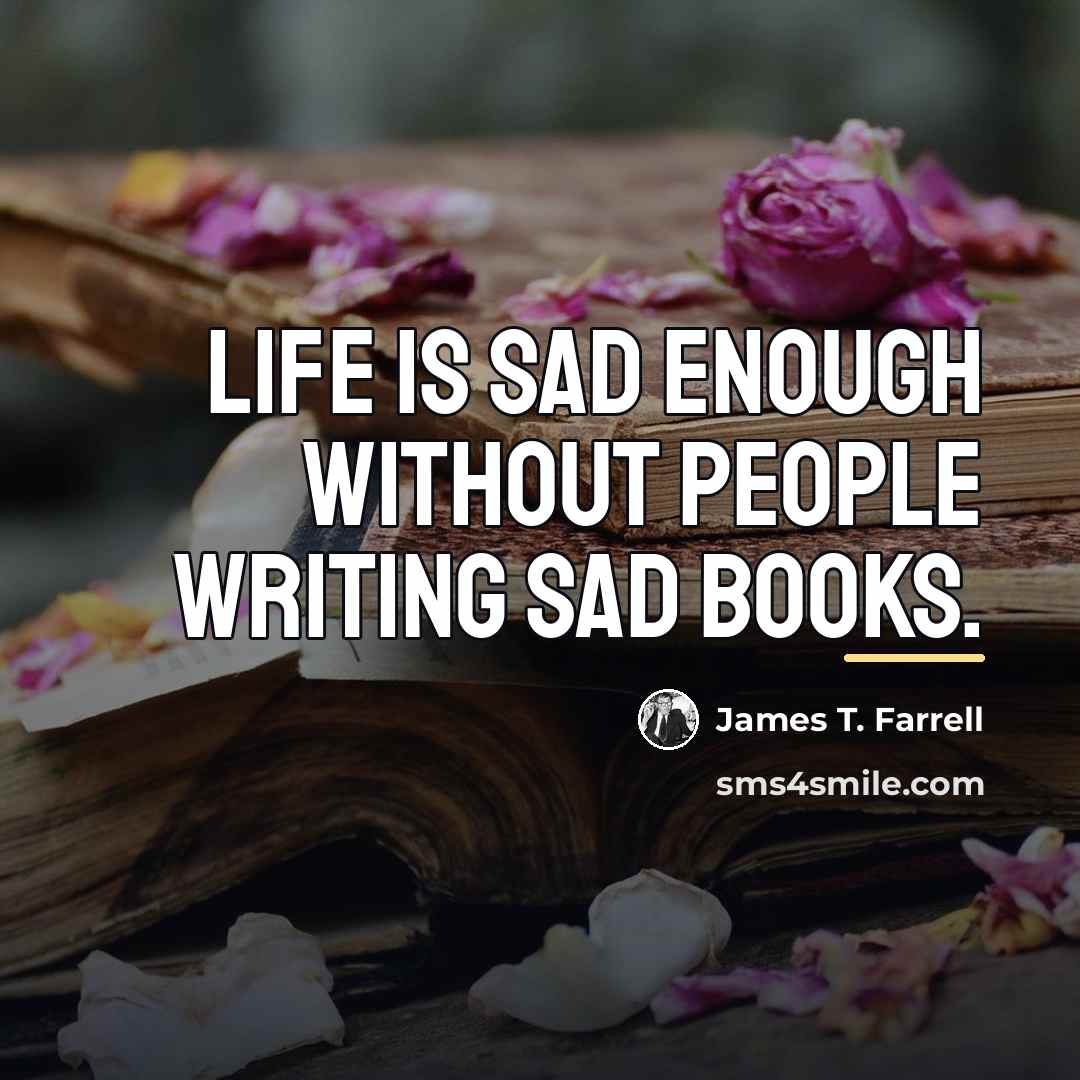 “Life is sad enough without people writing sad books.…” quote by James T. Farrell
